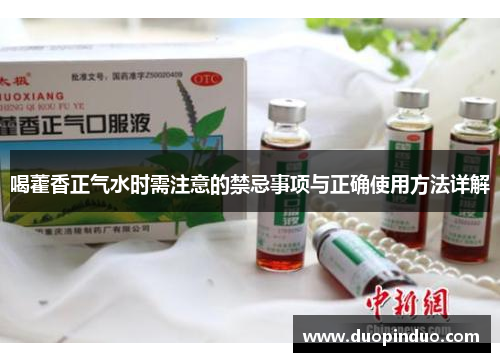 喝藿香正气水时需注意的禁忌事项与正确使用方法详解