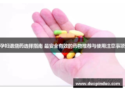 孕妇退烧药选择指南 最安全有效的药物推荐与使用注意事项
