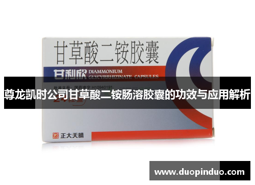 尊龙凯时公司甘草酸二铵肠溶胶囊的功效与应用解析