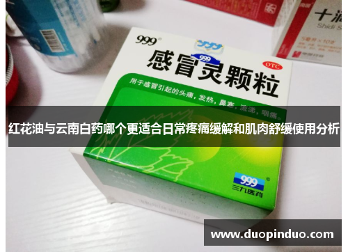 红花油与云南白药哪个更适合日常疼痛缓解和肌肉舒缓使用分析