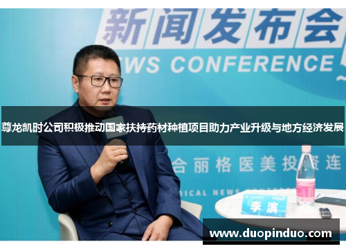 尊龙凯时公司积极推动国家扶持药材种植项目助力产业升级与地方经济发展